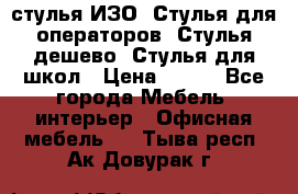 стулья ИЗО, Стулья для операторов, Стулья дешево, Стулья для школ › Цена ­ 450 - Все города Мебель, интерьер » Офисная мебель   . Тыва респ.,Ак-Довурак г.